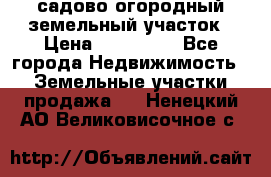 садово огородный земельный участок › Цена ­ 450 000 - Все города Недвижимость » Земельные участки продажа   . Ненецкий АО,Великовисочное с.